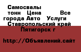 Самосвалы 8-10-13-15-20_тонн › Цена ­ 800 - Все города Авто » Услуги   . Ставропольский край,Пятигорск г.